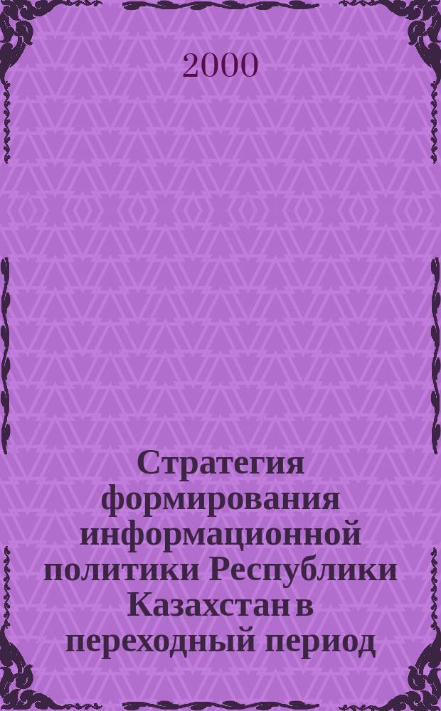 Стратегия формирования информационной политики Республики Казахстан в переходный период : Автореф. дис. на соиск. учен. степ. д.полит.н. : Спец. 23.00.02