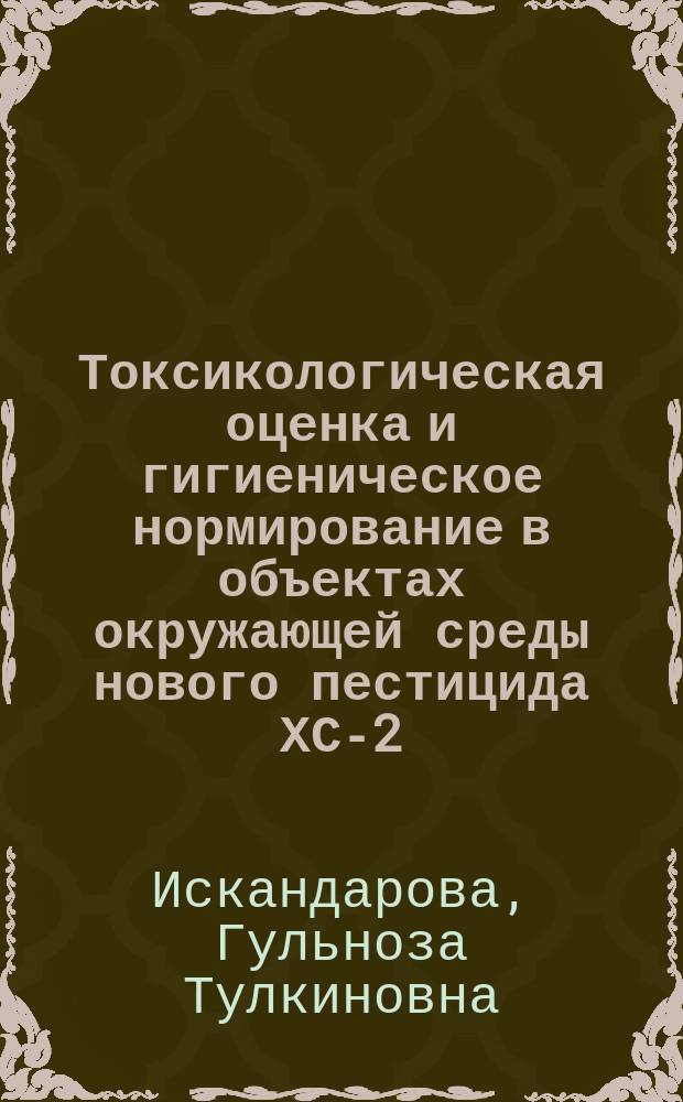 Токсикологическая оценка и гигиеническое нормирование в объектах окружающей среды нового пестицида ХС-2 : Автореф. дис. на соиск. учен. степ. к.м.н. : Спец. 14.00.07
