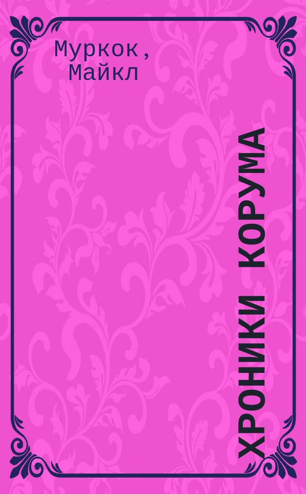 Хроники Корума : Фантаст. романы : Пер. с англ.