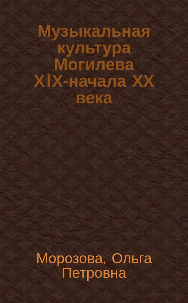 Музыкальная культура Могилева ХIХ-начала ХХ века : Автореф. дис. на соиск. учен. степ. к.иск. : Спец. 17.00.02