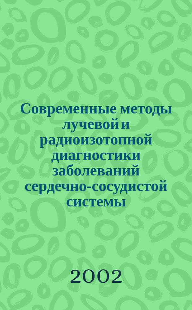 Современные методы лучевой и радиоизотопной диагностики заболеваний сердечно-сосудистой системы : Регион. науч.-практ. конф., 17-18 сент. 2002 г., Томск : Тез. докл