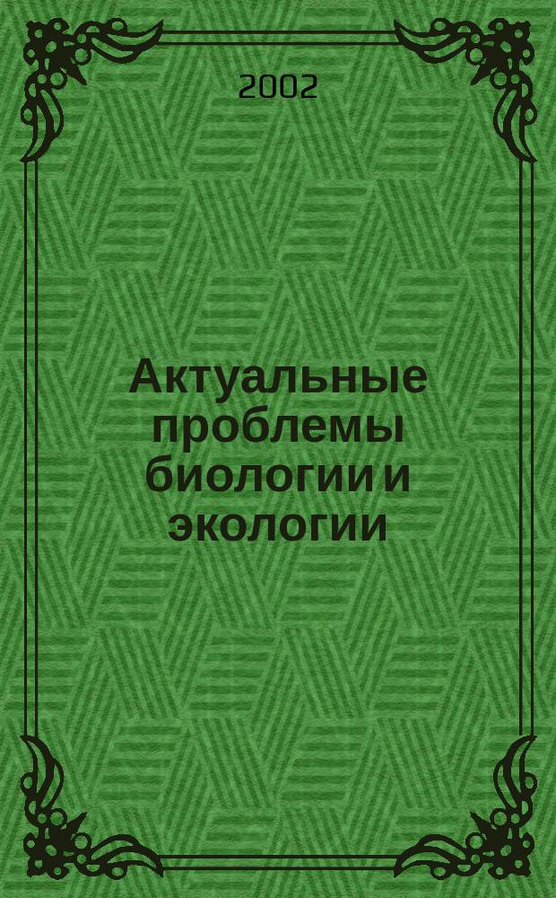 Актуальные проблемы биологии и экологии : IX молодеж. науч. конф., 15-17 апр. 2002 г., Сыктывкар, Респ. Коми, Россия : Тез. докл