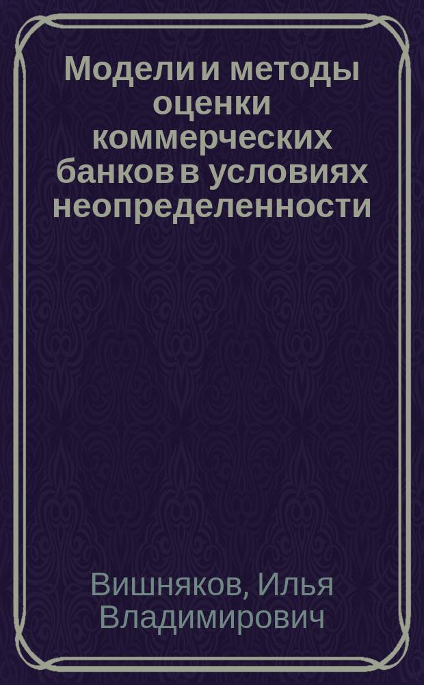 Модели и методы оценки коммерческих банков в условиях неопределенности : Автореф. дис. на соиск. учен. степ. д.э.н. : Спец. 08.00.13