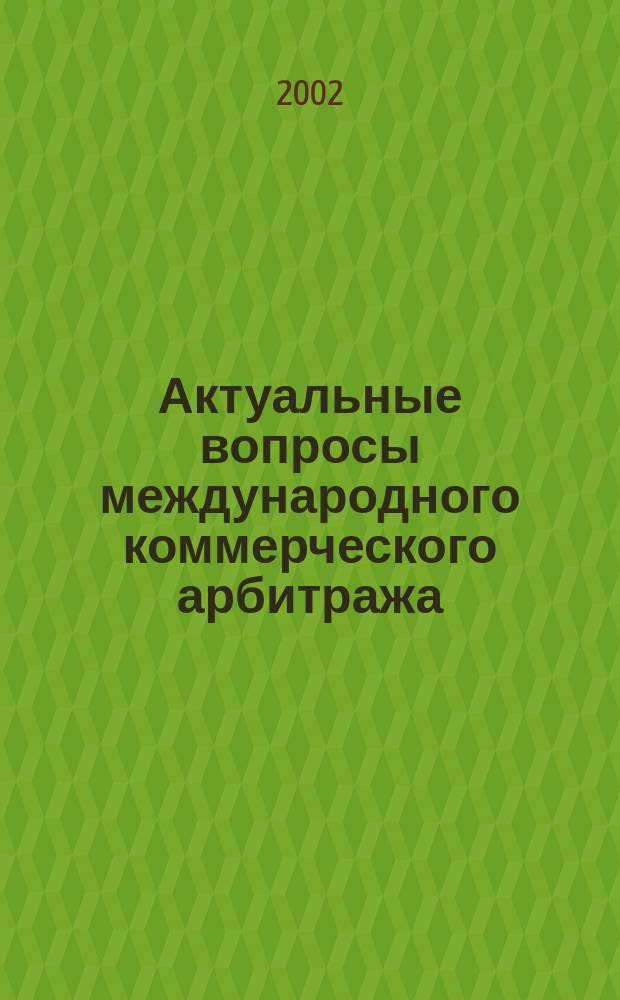 Актуальные вопросы международного коммерческого арбитража : К 70-летию Междунар. коммерч. арбитраж. суда при Торг.-пром. палате Рос. Федерации : Сб. ст