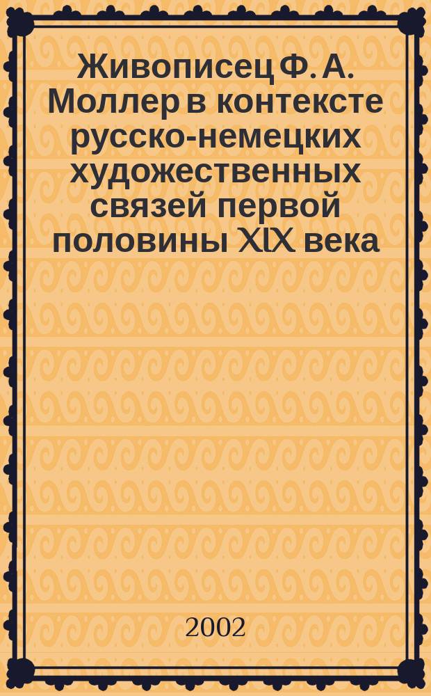 Живописец Ф. А. Моллер в контексте русско-немецких художественных связей первой половины XIX века : Автореф. дис. на соиск. учен. степ. д.иск. : Спец. 17.00.04