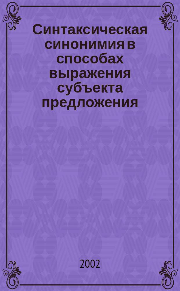 Синтаксическая синонимия в способах выражения субъекта предложения : Автореф. дис. на соиск. учен. степ. к.филол.н. : Спец. 10.02.01