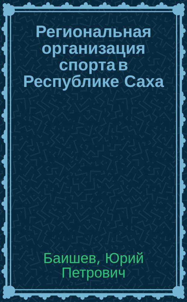 Региональная организация спорта в Республике Саха (Якутия) : (На примере вольной борьбы) : Автореф. дис. на соиск. учен. степ. к.п.н. : Спец. 13.00.04