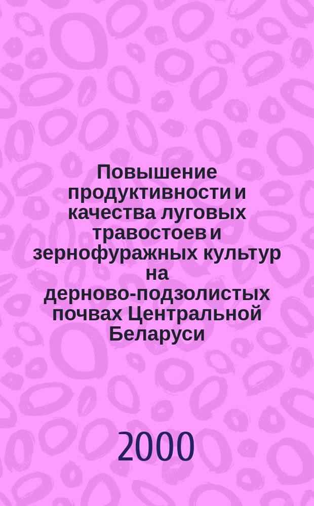 Повышение продуктивности и качества луговых травостоев и зернофуражных культур на дерново-подзолистых почвах Центральной Беларуси : Автореф. дис. на соиск. учен. степ. к.с.-х.н. : Спец. 06.01.12