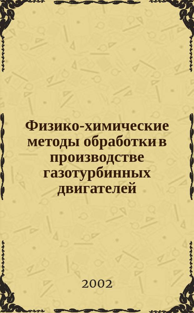 Физико-химические методы обработки в производстве газотурбинных двигателей = Physical and chemical manufacturing methods in production gas-turbine engines : Учеб. пособие по направлениям 652100 "Авиастроение" и 652200 "Двигатели летательных аппаратов"