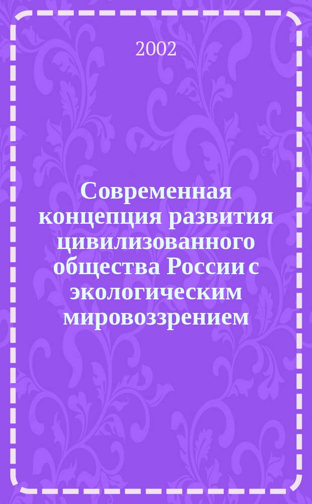 Современная концепция развития цивилизованного общества России с экологическим мировоззрением : Надо определить пути мудрости и разум. человеч. развития