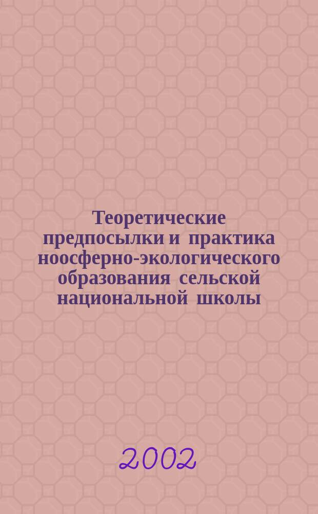 Теоретические предпосылки и практика ноосферно-экологического образования сельской национальной школы : (На материале Респ. Саха (Якутия)) : Автореф. дис. на соиск. учен. степ. к.п.н. : Спец. 13.00.01