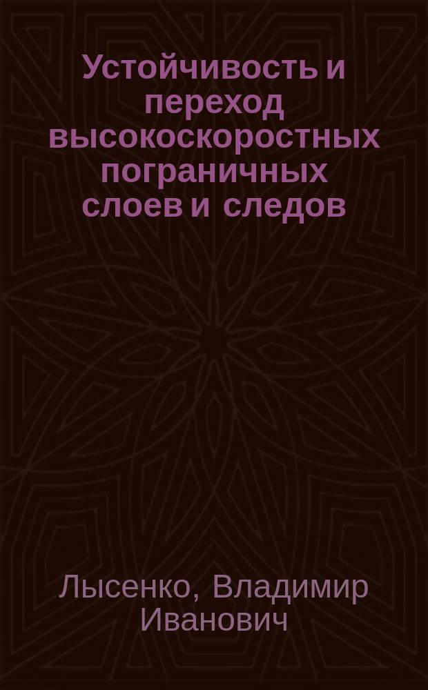 Устойчивость и переход высокоскоростных пограничных слоев и следов : Автореф. дис. на соиск. учен. степ. д.ф.-м.н. : Спец. 01.02.05
