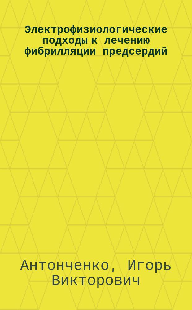 Электрофизиологические подходы к лечению фибрилляции предсердий : Автореф. дис. на соиск. учен. степ. д.м.н. : Спец. 14.00.06