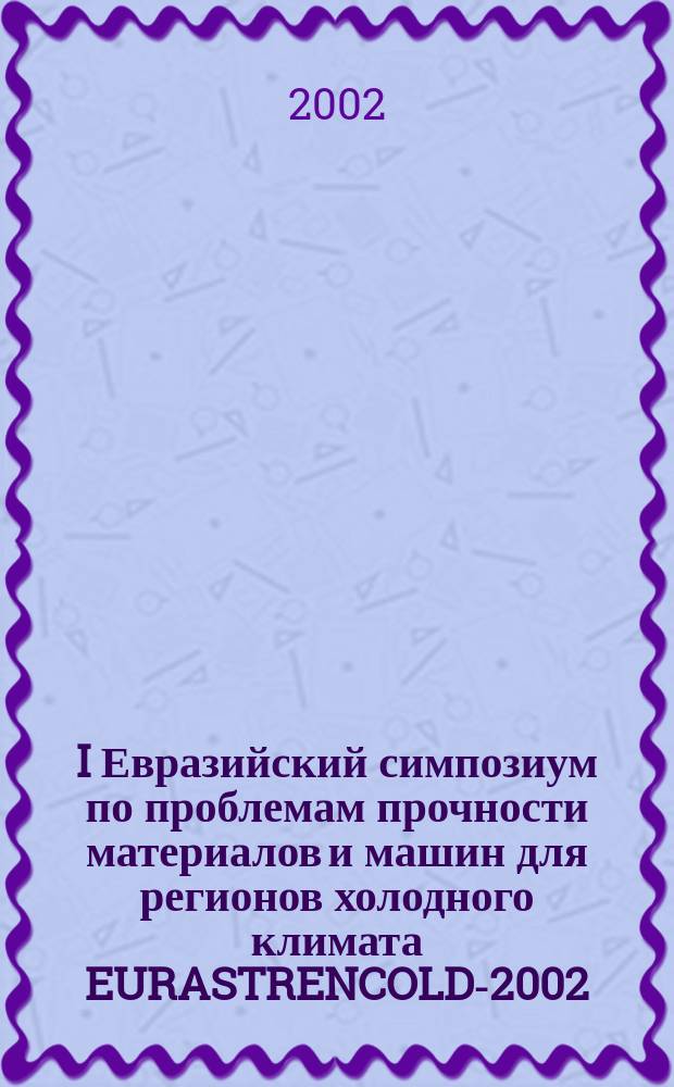 I Евразийский симпозиум по проблемам прочности материалов и машин для регионов холодного климата EURASTRENCOLD-2002, 16-20 июля 2002 г., г. Якутск. Ч. 2 : Физикохимия и механика процессов разрушения при низких температурах
