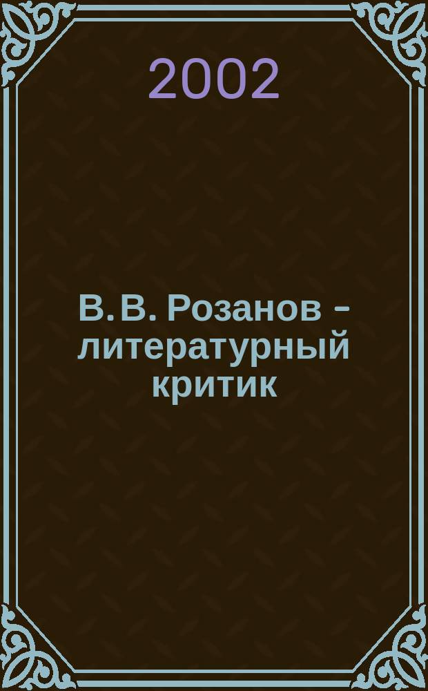 В. В. Розанов - литературный критик: проблематика, жанровое своеобразие, стиль : автореферат диссертации на соискание ученой степени кандидата филологических наук : специальностьт 10.01.01