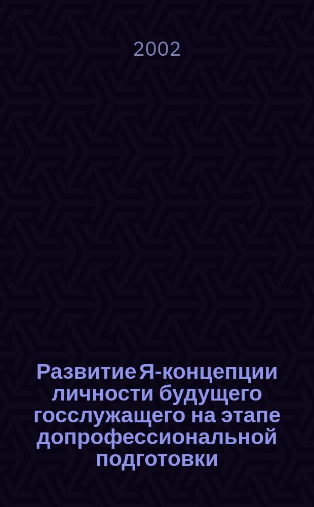Развитие Я-концепции личности будущего госслужащего на этапе допрофессиональной подготовки : Автореф. дис. на соиск. учен. степ. к.психол.н. : Спец. 19.00.13