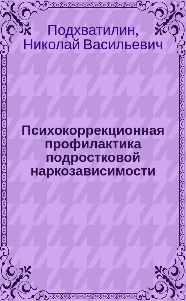 Психокоррекционная профилактика подростковой наркозависимости : Практ. рук. к проведению тренинга для шк. психологов, педагогов, соц. работников