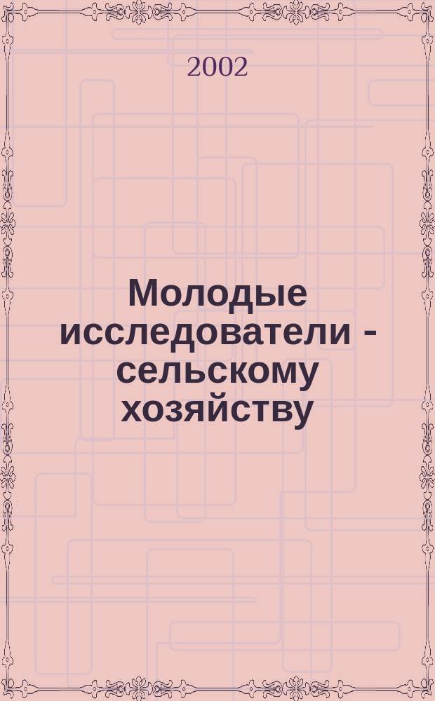 Молодые исследователи - сельскому хозяйству : Сб. науч. работ студентов и магистрантов ун-та