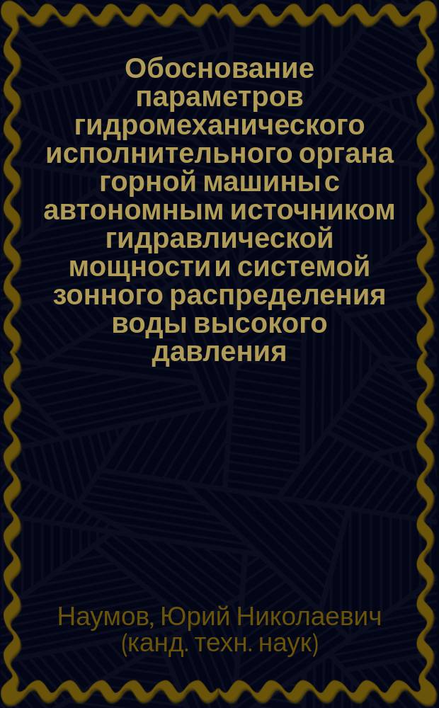 Обоснование параметров гидромеханического исполнительного органа горной машины с автономным источником гидравлической мощности и системой зонного распределения воды высокого давления : Автореф. дис. на соиск. учен. степ. к.т.н. : Спец. 05.05.06