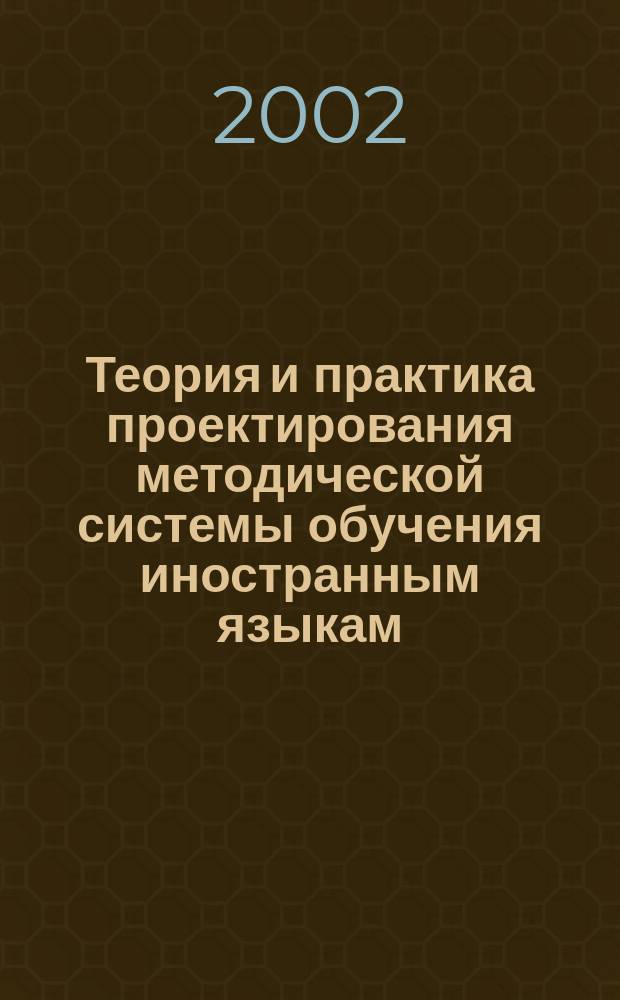 Теория и практика проектирования методической системы обучения иностранным языкам : (На материале становления будущего учителя иностр. яз.) : Автореф. дис. на соиск. учен. степ. д.п.н. : Спец. 13.00.01 : Спец. 13.00.02
