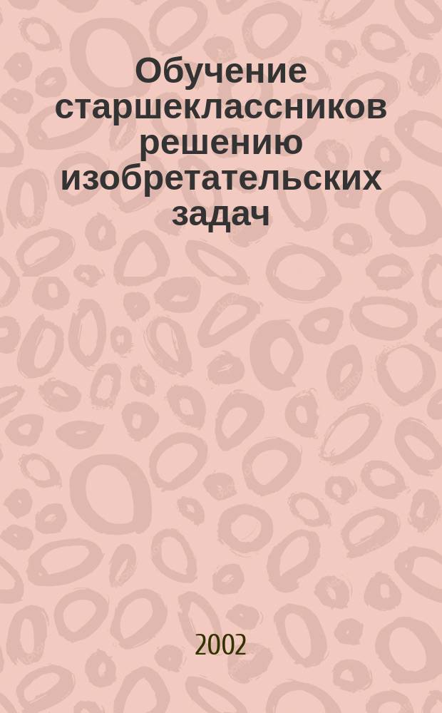 Обучение старшеклассников решению изобретательских задач : Автореф. дис. на соиск. учен. степ. к.п.н. : Спец. 13.00.01