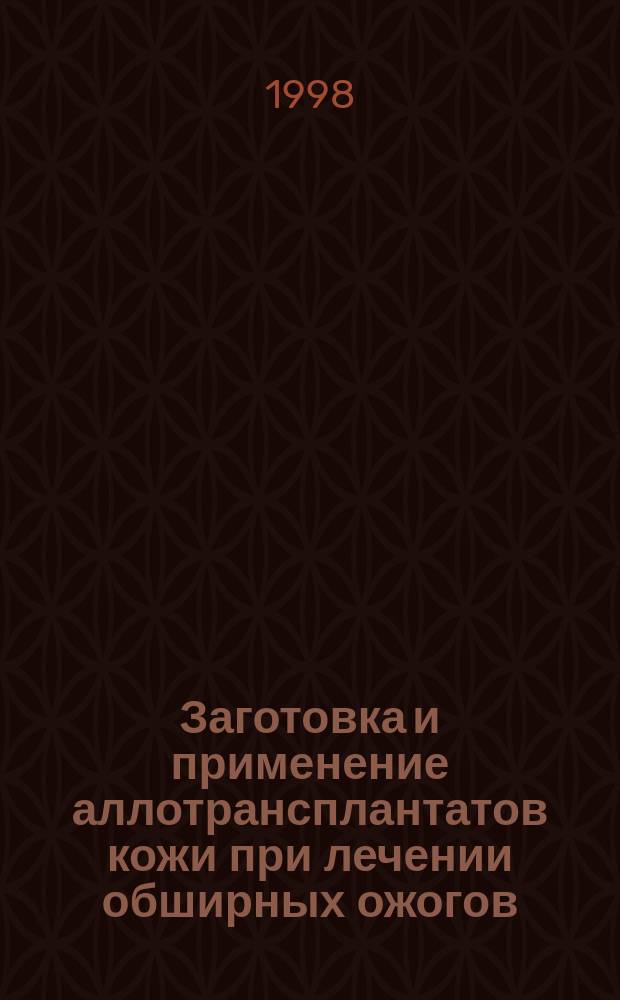 Заготовка и применение аллотрансплантатов кожи при лечении обширных ожогов : Пособие для врачей
