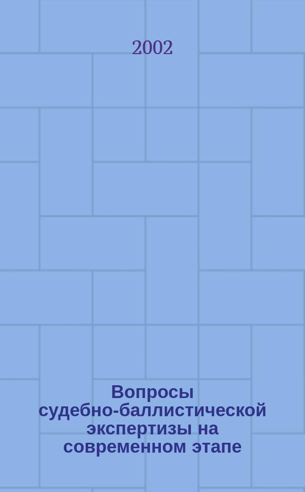 Вопросы судебно-баллистической экспертизы на современном этапе : Сб. ст