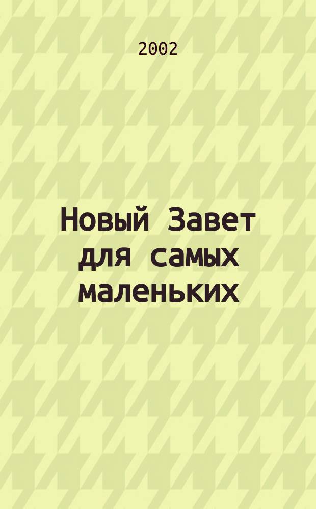 Новый Завет для самых маленьких : Пер. с англ.