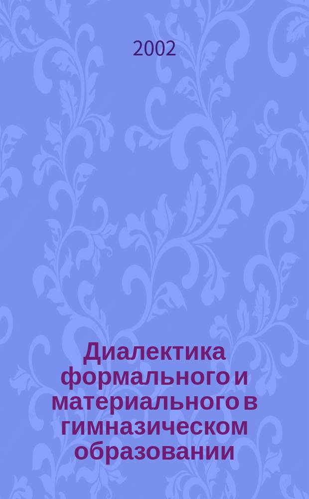 Диалектика формального и материального в гимназическом образовании : Автореф. дис. на соиск. учен. степ. к.филос.н. : Спец. 09.00.11