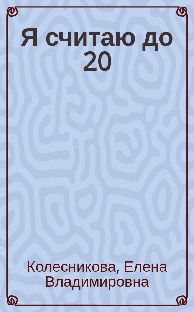 Я считаю до 20 : Рабочая тетр. для выполнения заданий по кн. "Математика для дошкольников 6-7 лет"