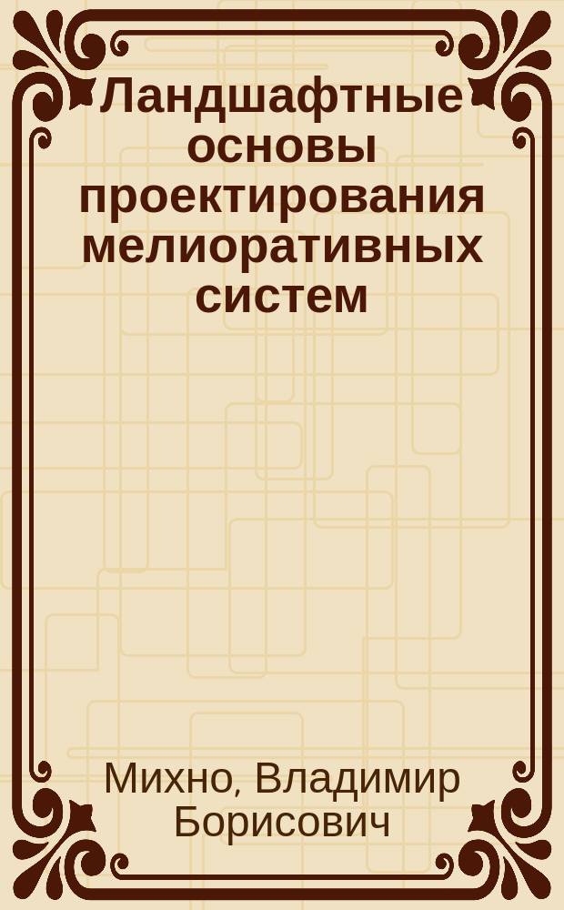 Ландшафтные основы проектирования мелиоративных систем : Учеб. пособие для студентов по геогр. и экол. спец