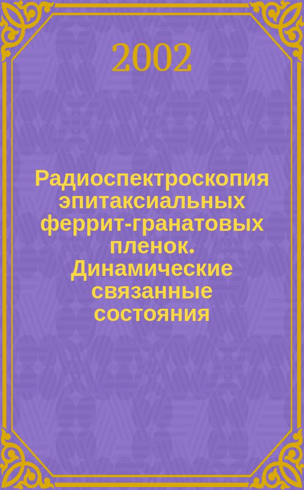 Радиоспектроскопия эпитаксиальных феррит-гранатовых пленок. Динамические связанные состояния : Обзор по физике магнит. явлений