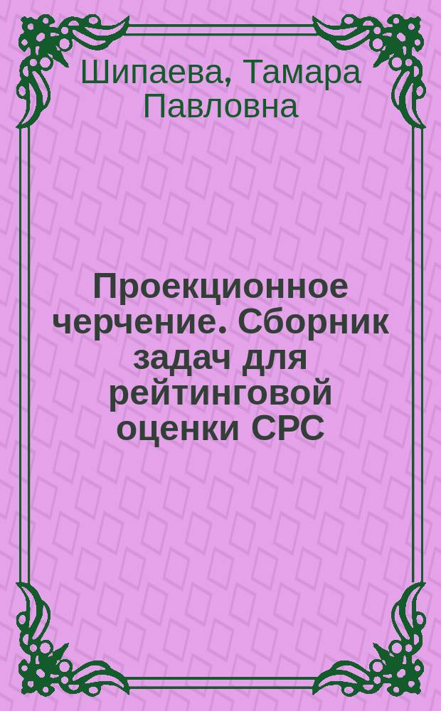 Проекционное черчение. Сборник задач для рейтинговой оценки СРС : Учеб. пособие