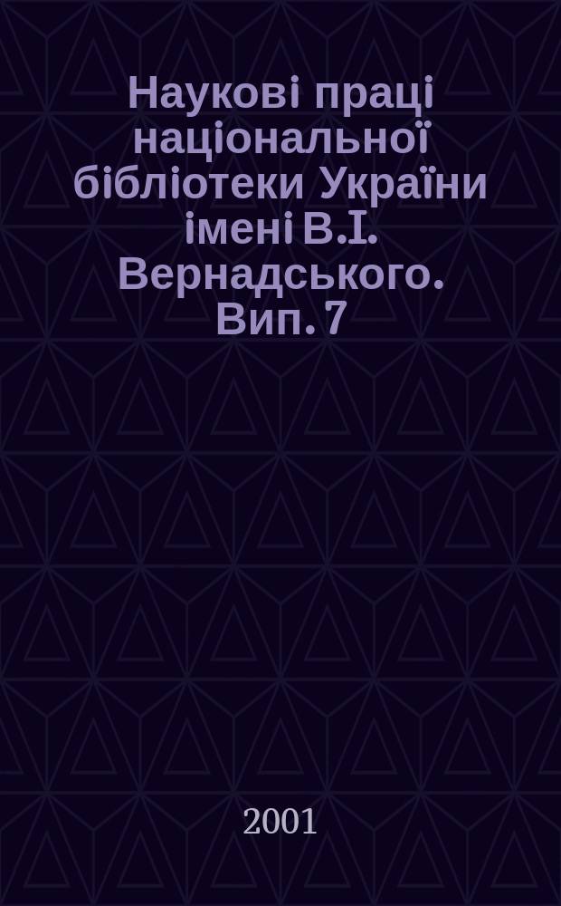 Науковi працi нацiональноï бiблiотеки Украïни iменi В.I. Вернадського. Вип. 7