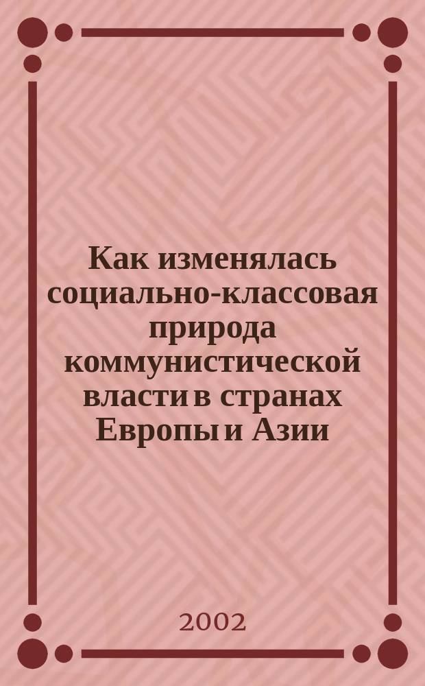 Как изменялась социально-классовая природа коммунистической власти в странах Европы и Азии : Науч. докл