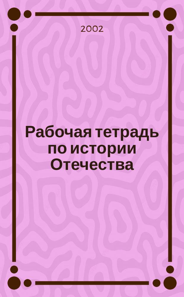 Рабочая тетрадь по истории Отечества : Учеб. пособие : Для учащихся ст. кл. общеобразоват. шк., лицеев, гимназий