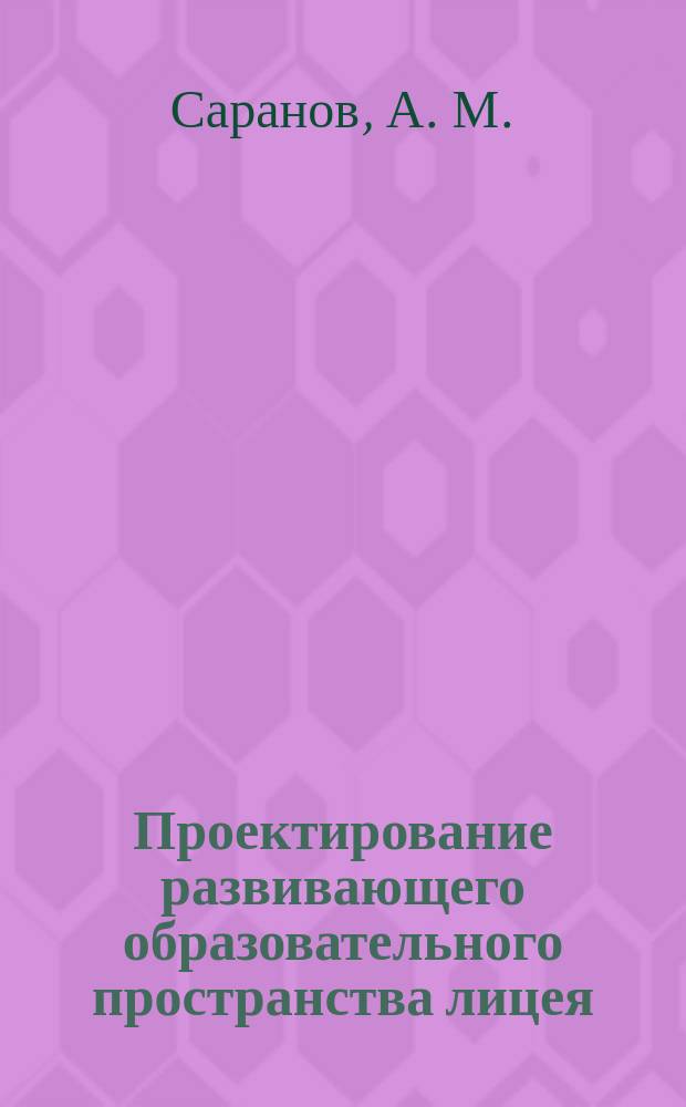 Проектирование развивающего образовательного пространства лицея : Учеб.-метод. пособие