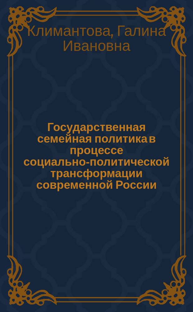Государственная семейная политика в процессе социально-политической трансформации современной России : Автореф. дис. на соиск. учен. степ. д.полит.н. : Спец. 23.00.02