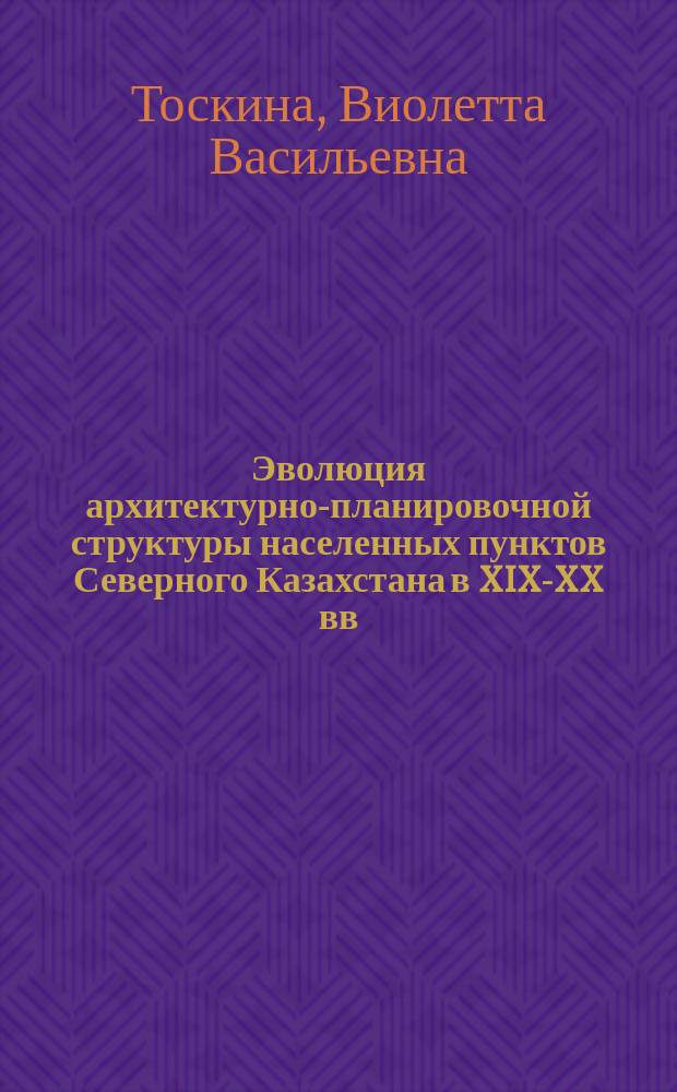 Эволюция архитектурно-планировочной структуры населенных пунктов Северного Казахстана в XIX-XX вв. : (На примере Акмол. обл.) : Автореф. дис. на соиск. учен. степ. канд. архитектуры : 18.00.01