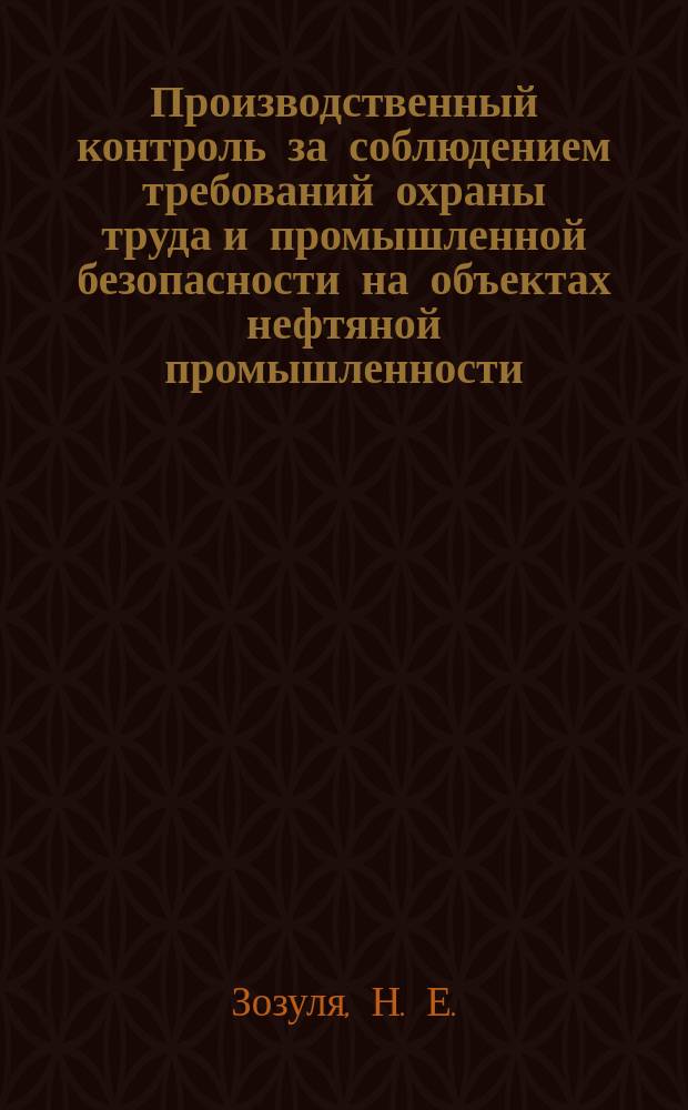 Производственный контроль за соблюдением требований охраны труда и промышленной безопасности на объектах нефтяной промышленности : Учеб. пособие для студентов спец. 09.08.00 "Бурение нефт. и газовых скважин"