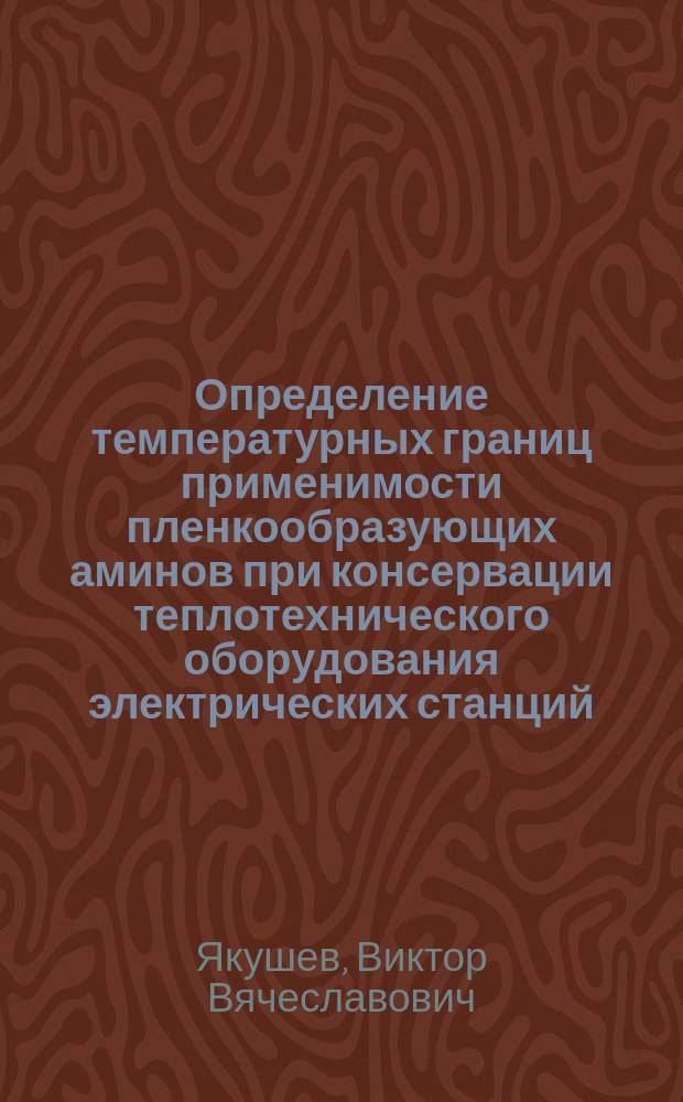 Определение температурных границ применимости пленкообразующих аминов при консервации теплотехнического оборудования электрических станций : Автореф. дис. на соиск. учен. степ. к.т.н. : Спец. 05.14.14