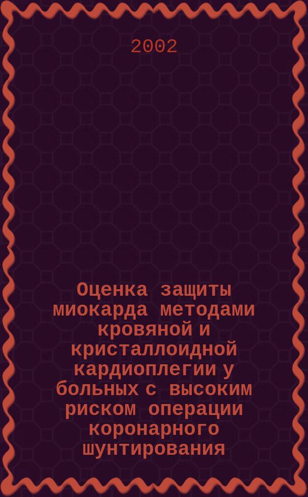 Оценка защиты миокарда методами кровяной и кристаллоидной кардиоплегии у больных с высоким риском операции коронарного шунтирования : Автореф. дис. на соиск. учен. степ. к.м.н. : Спец. 14.00.37