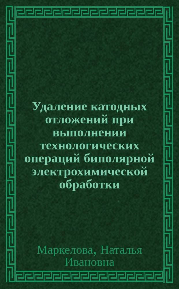 Удаление катодных отложений при выполнении технологических операций биполярной электрохимической обработки : Автореф. дис. на соиск. учен. степ. к.т.н. : Спец. 05.03.01