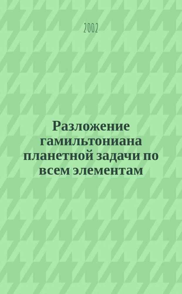 Разложение гамильтониана планетной задачи по всем элементам : Автореф. дис. на соиск. учен. степ. к.ф.-м.н. : Спец. 01.03.01