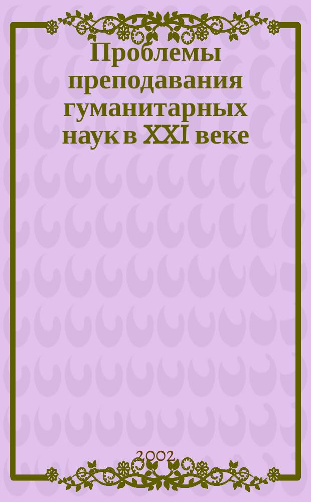 Проблемы преподавания гуманитарных наук в XXI веке : (В свете реформ высш. образования) : Материалы межвуз. науч.-метод. конф. (22-24 мая 2002 г.)