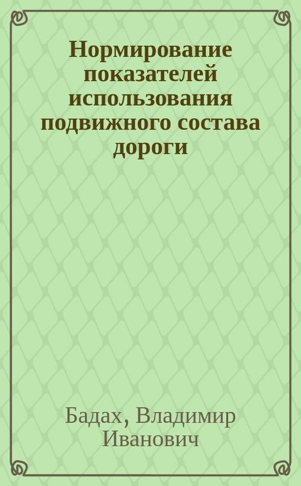 Нормирование показателей использования подвижного состава дороги : Учеб. пособие для вузов ж.-д. трансп.