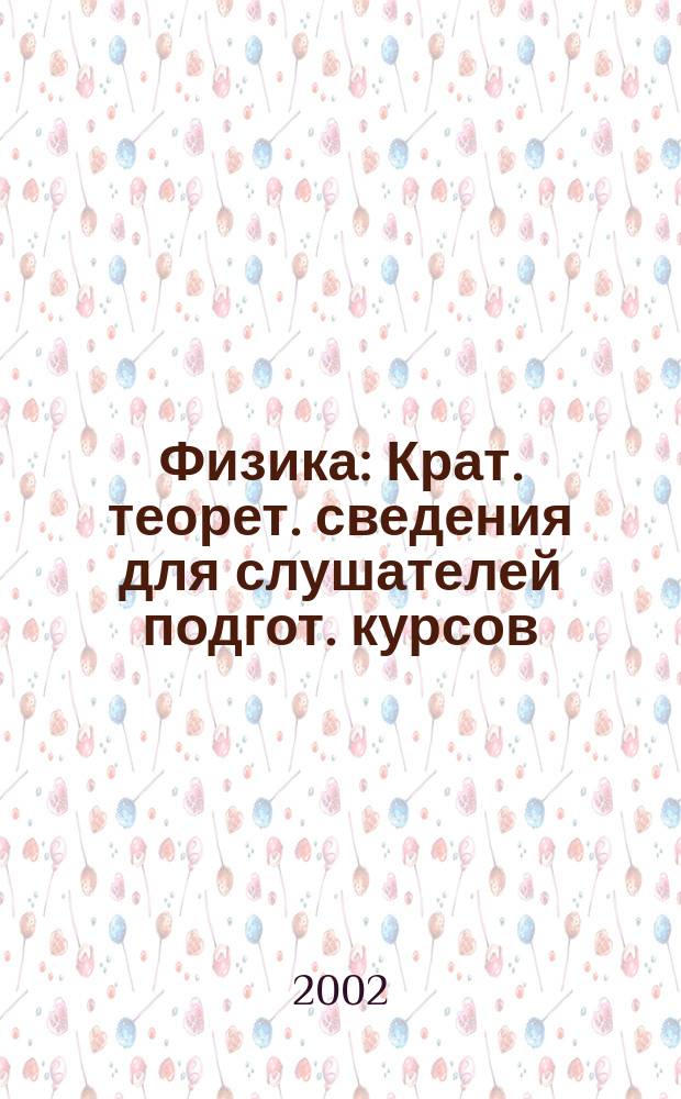 Физика : Крат. теорет. сведения для слушателей подгот. курсов