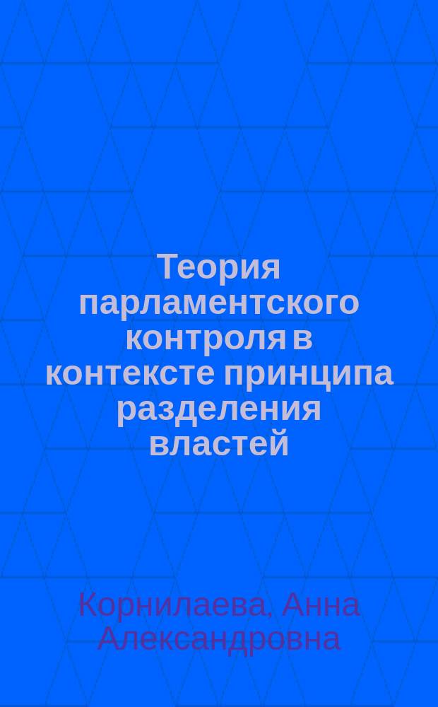 Теория парламентского контроля в контексте принципа разделения властей : Автореф. дис. на соиск. учен. степ. канд. юрид. наук : Спец. 12.00.01