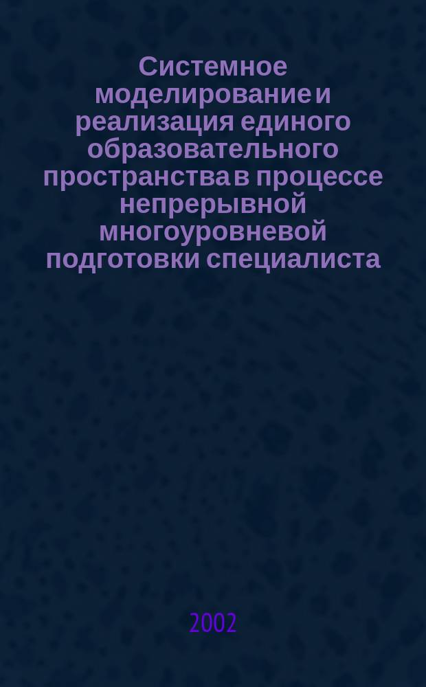 Системное моделирование и реализация единого образовательного пространства в процессе непрерывной многоуровневой подготовки специалиста : (На прим. малых и сред. городов России) : Автореф. дис. на соиск. учен. степ. д.п.н. : Спец. 13.00.08