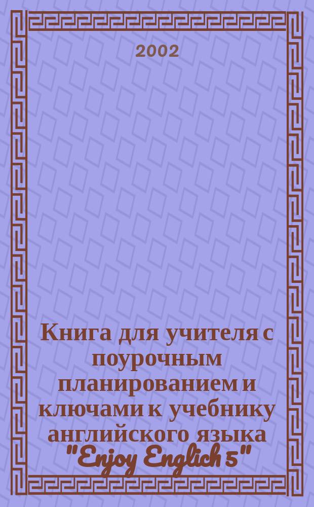Книга для учителя с поурочным планированием и ключами к учебнику английского языка "Enjoy Englich 5" : Для 8-го кл. общеобразоват. шк. при начале обучения с 1-2 кл
